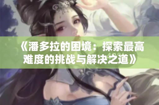 《潘多拉的困境：探索最高难度的挑战与解决之道》