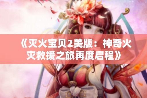 《灭火宝贝2美版：神奇火灾救援之旅再度启程》