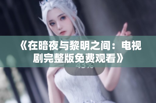 《在暗夜与黎明之间：电视剧完整版免费观看》