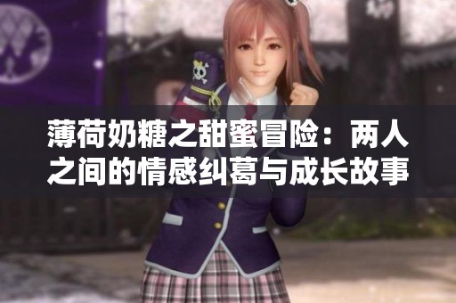 薄荷奶糖之甜蜜冒险：两人之间的情感纠葛与成长故事