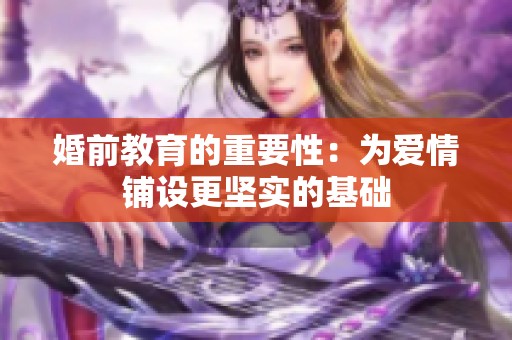 婚前教育的重要性：为爱情铺设更坚实的基础