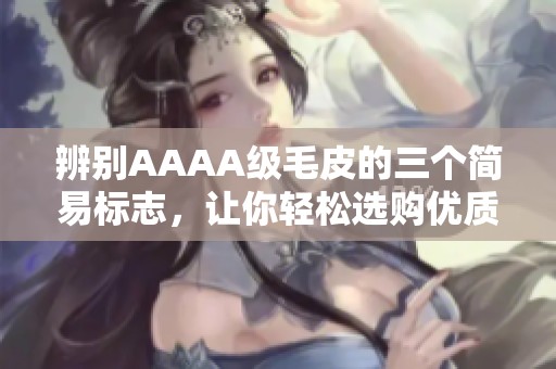 辨别AAAA级毛皮的三个简易标志，让你轻松选购优质毛皮