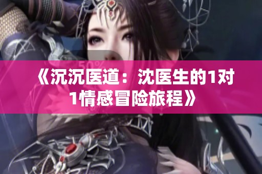 《沉沉医道：沈医生的1对1情感冒险旅程》