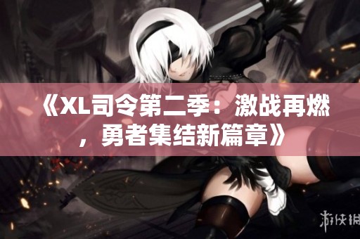 《XL司令第二季：激战再燃，勇者集结新篇章》