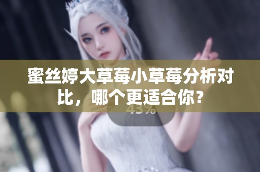 蜜丝婷大草莓小草莓分析对比，哪个更适合你？