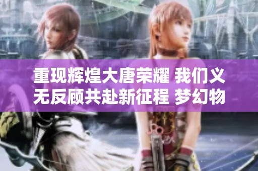 重现辉煌大唐荣耀 我们义无反顾共赴新征程 梦幻物理玩家不遗余力奋战到底