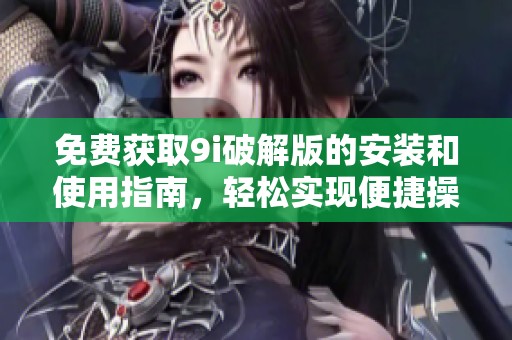 免费获取9i破解版的安装和使用指南，轻松实现便捷操作