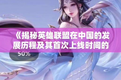 《揭秘英雄联盟在中国的发展历程及其首次上线时间的背后故事》
