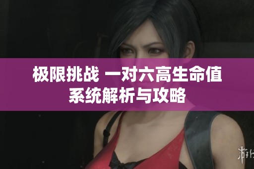 极限挑战 一对六高生命值系统解析与攻略