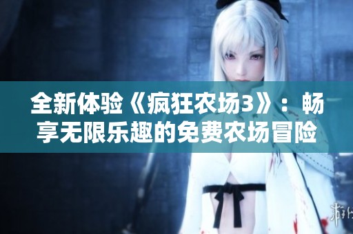 全新体验《疯狂农场3》：畅享无限乐趣的免费农场冒险游戏