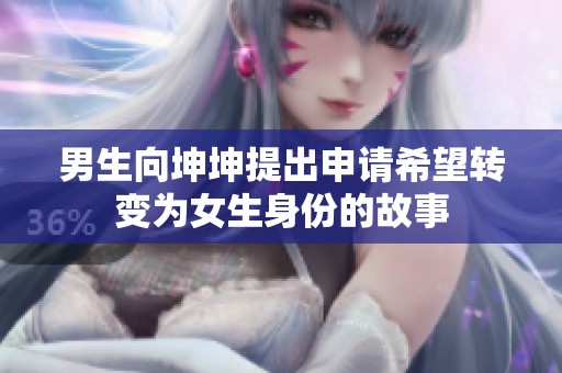 男生向坤坤提出申请希望转变为女生身份的故事
