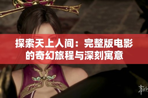 探索天上人间：完整版电影的奇幻旅程与深刻寓意