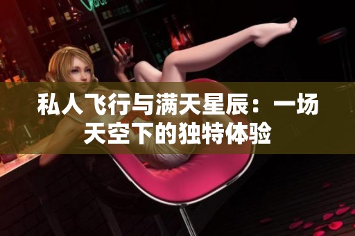 私人飞行与满天星辰：一场天空下的独特体验