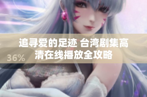 追寻爱的足迹 台湾剧集高清在线播放全攻略
