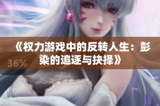 《权力游戏中的反转人生：彭染的追逐与抉择》