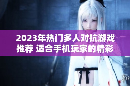 2023年热门多人对抗游戏推荐 适合手机玩家的精彩游戏列表