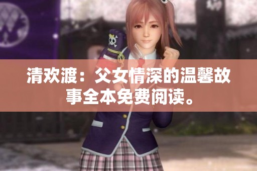 清欢渡：父女情深的温馨故事全本免费阅读。