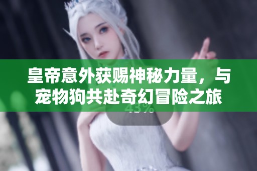 皇帝意外获赐神秘力量，与宠物狗共赴奇幻冒险之旅