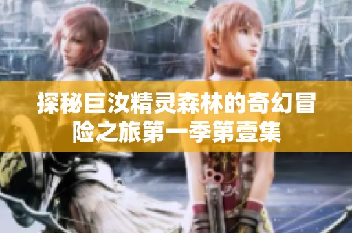 探秘巨汝精灵森林的奇幻冒险之旅第一季第壹集