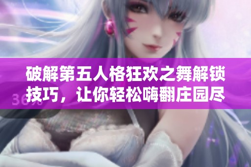 破解第五人格狂欢之舞解锁技巧，让你轻松嗨翻庄园尽享精彩乐趣