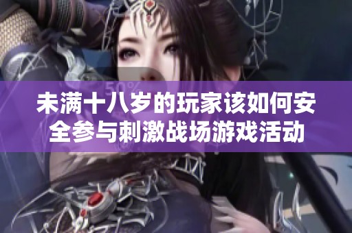 未满十八岁的玩家该如何安全参与刺激战场游戏活动