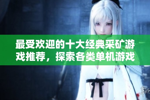 最受欢迎的十大经典采矿游戏推荐，探索各类单机游戏的乐趣与魅力