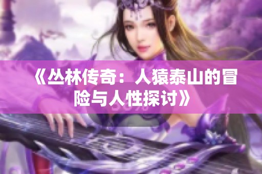 《丛林传奇：人猿泰山的冒险与人性探讨》