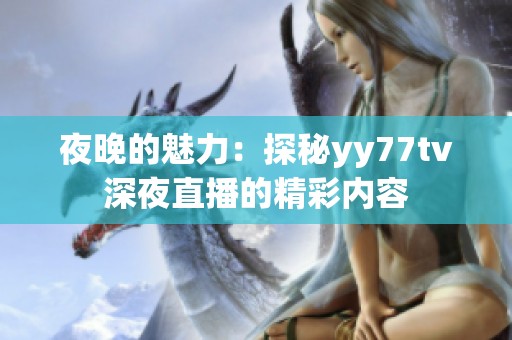 夜晚的魅力：探秘yy77tv深夜直播的精彩内容