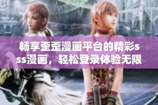 畅享歪歪漫画平台的精彩sss漫画，轻松登录体验无限乐趣