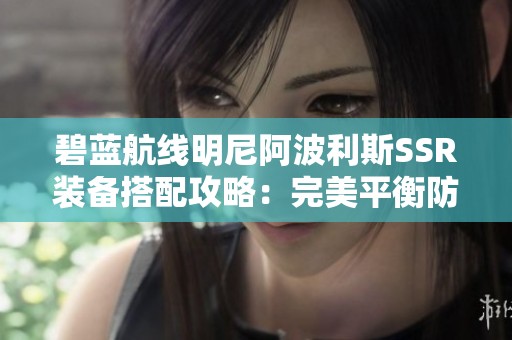 碧蓝航线明尼阿波利斯SSR装备搭配攻略：完美平衡防御与攻击的实战指南