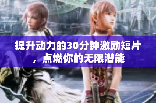 提升动力的30分钟激励短片，点燃你的无限潜能
