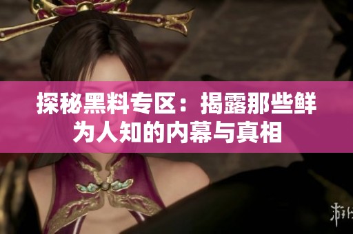 探秘黑料专区：揭露那些鲜为人知的内幕与真相