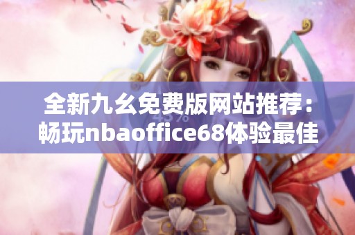 全新九幺免费版网站推荐：畅玩nbaoffice68体验最佳运动盛宴