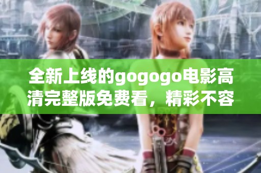 全新上线的gogogo电影高清完整版免费看，精彩不容错过