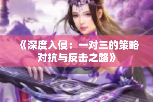 《深度入侵：一对三的策略对抗与反击之路》