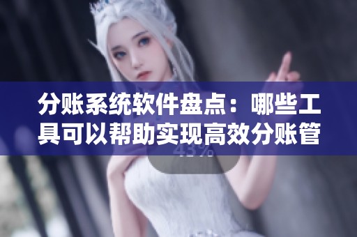 分账系统软件盘点：哪些工具可以帮助实现高效分账管理