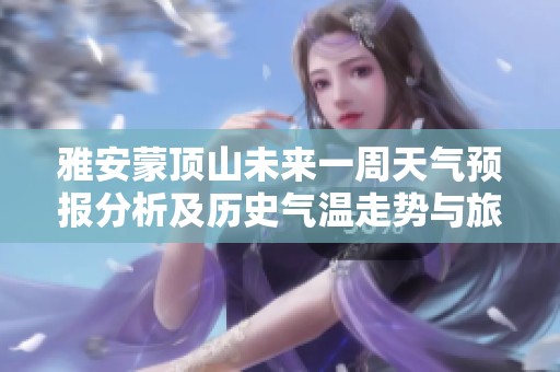 雅安蒙顶山未来一周天气预报分析及历史气温走势与旅游指数参考指南