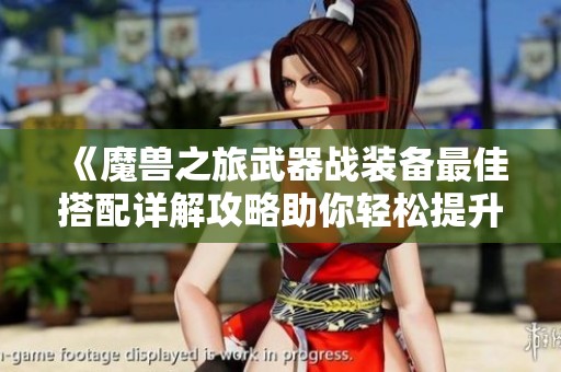 《魔兽之旅武器战装备最佳搭配详解攻略助你轻松提升战斗力》
