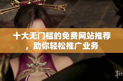 十大无门槛的免费网站推荐，助你轻松推广业务