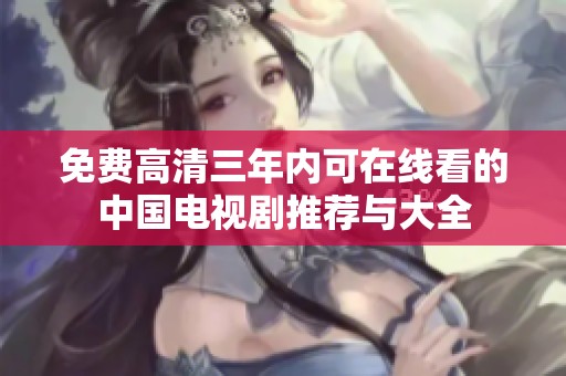 免费高清三年内可在线看的中国电视剧推荐与大全