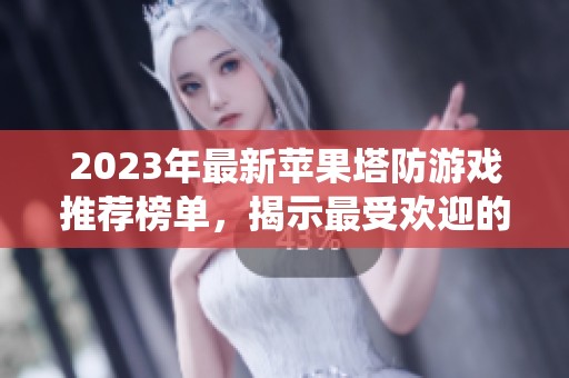 2023年最新苹果塔防游戏推荐榜单，揭示最受欢迎的苹果系统塔防游戏精选