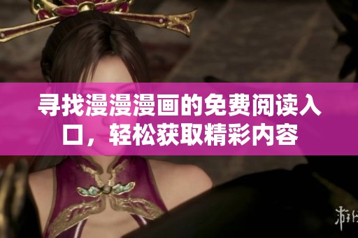 寻找漫漫漫画的免费阅读入口，轻松获取精彩内容