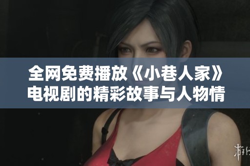 全网免费播放《小巷人家》电视剧的精彩故事与人物情感分析
