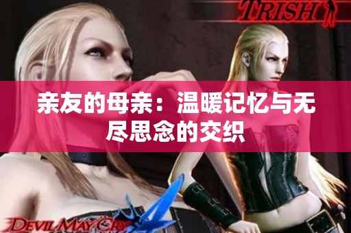 亲友的母亲：温暖记忆与无尽思念的交织