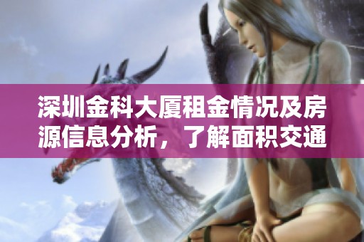 深圳金科大厦租金情况及房源信息分析，了解面积交通地址等详细介绍