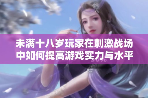 未满十八岁玩家在刺激战场中如何提高游戏实力与水平