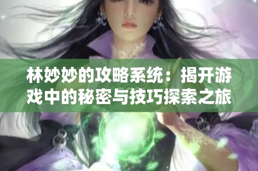 林妙妙的攻略系统：揭开游戏中的秘密与技巧探索之旅