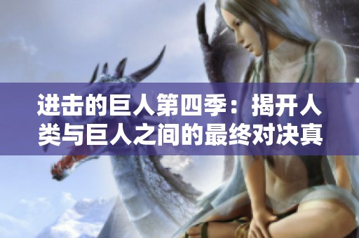 进击的巨人第四季：揭开人类与巨人之间的最终对决真相