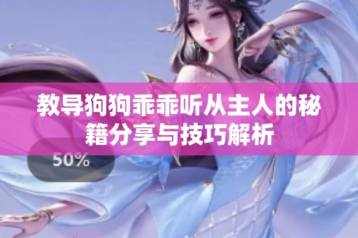 教导狗狗乖乖听从主人的秘籍分享与技巧解析