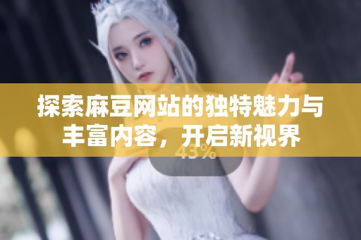探索麻豆网站的独特魅力与丰富内容，开启新视界
